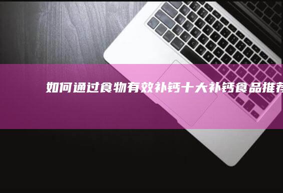 如何通过食物有效补钙：十大补钙食品推荐